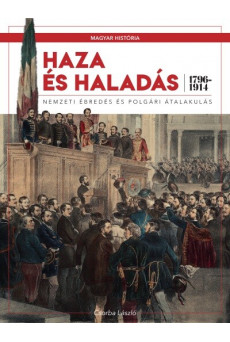Haza és haladás - Nemzeti ébredés és polgári átalakulás (1796-1914) /Magyar História 6.