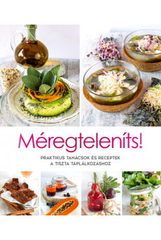 Méregteleníts! - Praktikus tanácsok és receptek a tiszta táplálkozáshoz