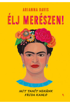 Élj merészen! - Mit tanít nekünk Frida Kahlo