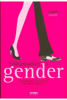 FÖLTÁMADOTT A GENDER /CSALÁDBARÁT MEGFONTOLÁSOK A NEMEK FORRADALMÁRÓL