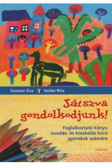 Játszva gondolkodjunk! - Foglalkoztató könyv óvodás- és kisiskolás korú gyerekek számára