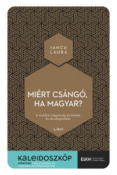 Miért csángó, ha magyar? - A moldvai magyarság története és elcsángósítása - Kaleidoszkóp Könyvek