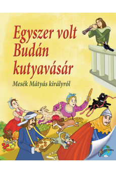Egyszer volt Budán kutyavásár - Mesék Mátyás királyról