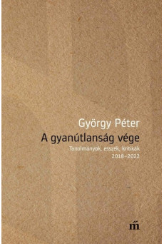 A gyanútlanság vége - Tanulmányok, esszék, kritikák 2018-2022