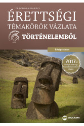 Érettségi témakörök vázlata történelemből – középszinten – A 2017-től érvényes érettségi alapján