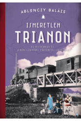 Ismeretlen Trianon - Az összeomlás és a békeszerződés történetei 1918-1921