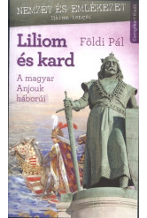 LILIOM ÉS KARD /A MAGYAR ANJOUK HÁBORÚI