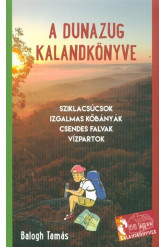 A DUNAZUG KALANDKÖNYVE /SZIKLACSÚCSOK, IZGALMAS KŐBÁNYÁK, CSENDES FALVAK, VÍZPARTOK