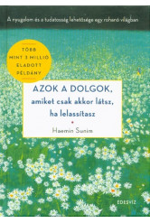 Azok a dolgok, amiket csak akkor látsz, ha lelassítasz /A nyugalom és a tudatosság lehetősége egy rohanó világban