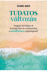 Tudatos változás - Hogyan formáljuk át önmagunkat és szokásainkat a mindfulness segítségével?