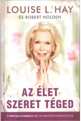 Az élet szeret téged /7 spirituális gyakorlat, mellyel meggyógyíthatod az életed