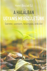A HALÁLBAN UGYANIS MEGSZÜLETÜNK /SZERETET, SZERELEM, FELTÁMADÁS, ÖRÖK ÉLET