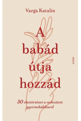 A babád útja hozzád - 30 élettörténet a nehezített gyermekáldás útján