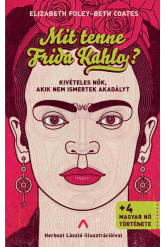 Mit tenne Frida Kahlo? - Kivételes nők, akik nem ismertek akadályt