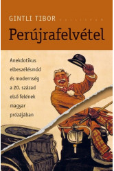 Perújrafelvétel - Anekdotikus elbeszélésmód és modernség a - 20. század első felének magyar prózájában