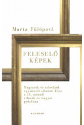 Feleselő képek - Magyarok és szlovákok egymásról alkotott képe a 19. századi szlovák és magyar prózában
