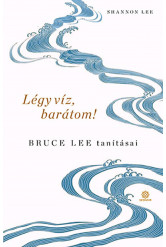 Légy víz, barátom! - Bruce Lee tanításai