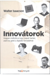 Innovátorok /Hogyan indította el egy csapat hacker, zseni és geek a digitális forradalmat
