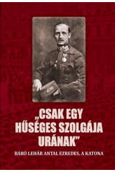 Csak egy hűséges szolgája urának - Báró Lehár Antal ezredes, a katona