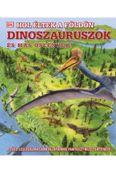 Hol éltek a Földön dinoszauruszok és más őslények? - A Föld legizgalmasabb állatainak fantasztikus története