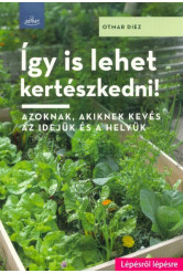 Így is lehet kertészkedni! - Azoknak, akiknek kevés az idejük és a helyük