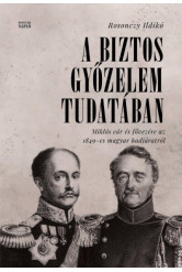 A biztos győzelem tudatában - Miklós cár és fővezére az 1849-es magyar hadjáratról orosz levéltári források alapján