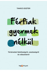 Férfiak gyermek nélkül - Történetek felelősségről, veszteségről és választásról