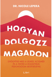 Hogyan dolgozz magadon - Gyógyítsd meg a lelked, az elméd és a tested a holisztikus pszichológia segítségével