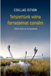 Tetszettünk volna forradalmat csinálni - Reformok és fordulatok