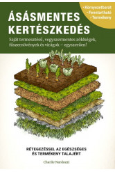 Ásásmentes kertészkedés - Saját termesztésű, vegyszermentes zöldségek, fűszernövények és virágok - egyszerűen!