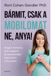 Bármit, csak a mobilomat ne, anya! - Hogyan tarthatsz fenn megértő és szeretetteljes kapcsolatot a lányoddal