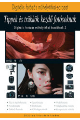 Tippek és trükkök kezdő fotósoknak 2023 - A digitális fotózás műhelytitkai