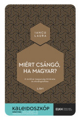 Miért csángó, ha magyar? - A moldvai magyarság története és elcsángósítása - Kaleidoszkóp Könyvek